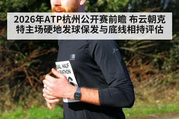 2026年ATP杭州公开赛前瞻 布云朝克特主场硬地发球保发与底线相持评估